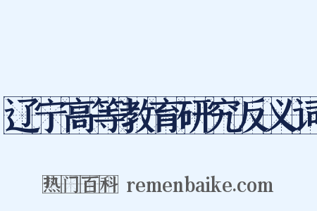 辽宁高等教育研究反义词是什么意思的图片